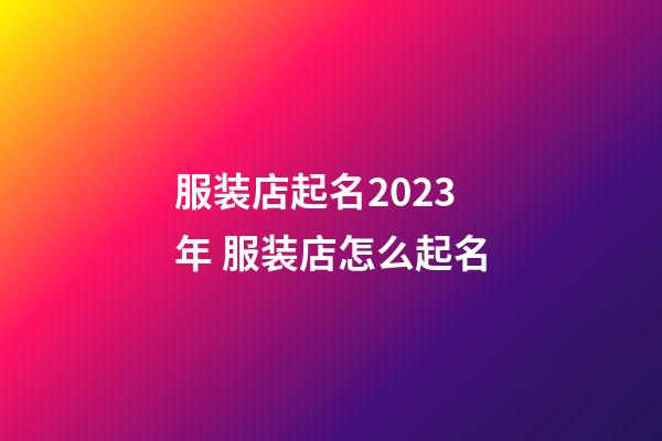 服装店起名2023年 服装店怎么起名-第1张-店铺起名-玄机派